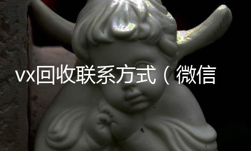 vx回收联在线收微信系方式（微信回收）